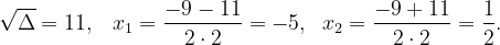 \dpi{120} \sqrt{\Delta }=11,\: \; \; x_{1}=\frac{-9-11}{2\cdot 2}=-5,\; \; x_{2}=\frac{-9+11}{2\cdot 2}=\frac{1}{2}.